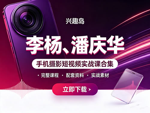 兴趣岛 李杨、潘庆华手机摄影短视频实战课合集下载第1张-惠学吧-虚拟资源货源网 兴趣岛 李杨、潘庆华手机摄影短视频实战课合集下载